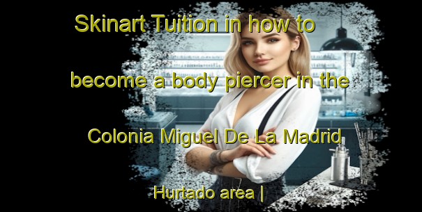 Skinart Tuition in how to become a body piercer in the Colonia Miguel De La Madrid Hurtado area | PiercingTraining | PiercingClasses | SkinartTraining-Mexico